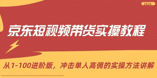 京东短视频带货实操教程，从1-100进阶版，冲击单人高佣的实操方法讲解-航海圈