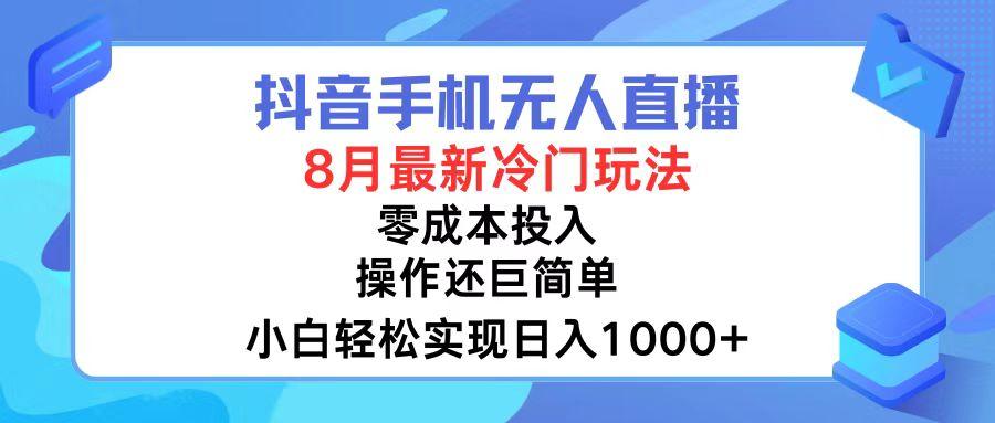 抖音手机无人直播，8月全新冷门玩法，小白轻松实现日入1000+，操作巨…-航海圈