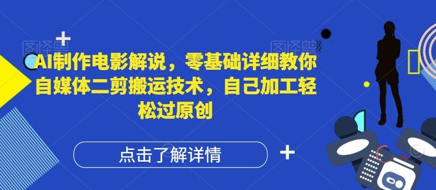 AI制作电影解说，零基础详细教你自媒体二剪搬运技术，自己加工轻松过原创【揭秘】-航海圈