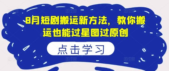 8月短剧搬运新方法，教你搬运也能过星图过原创-航海圈