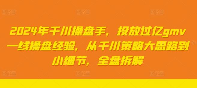 2024年千川操盘手，投放过亿gmv一线操盘经验，从千川策略大思路到小细节，全盘拆解-航海圈