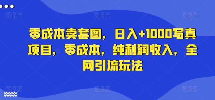 零成本卖套图，日入+1000写真项目，零成本，纯利润收入，全网引流玩法-航海圈