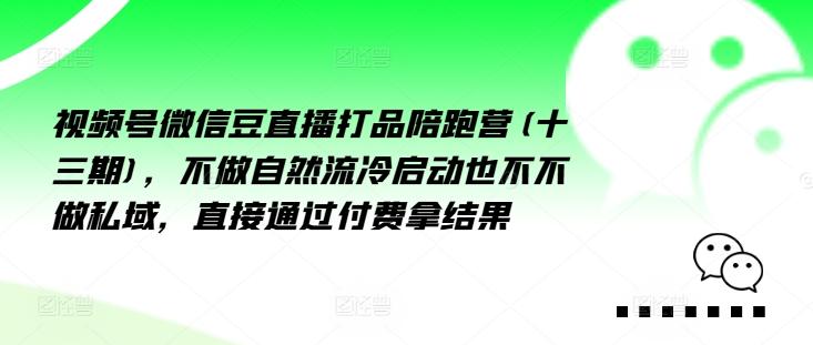 视频号微信豆直播打品陪跑营(十三期)，‮做不‬自‮流然‬冷‮动启‬也不不做私域，‮接直‬通‮付过‬费拿结果-航海圈
