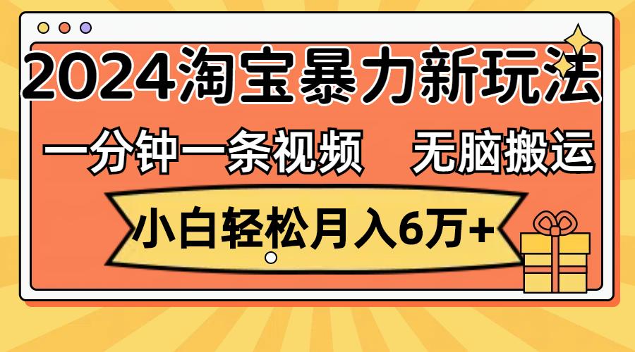 一分钟一条视频，无脑搬运，小白轻松月入6万+2024淘宝暴力新玩法，可批量-航海圈
