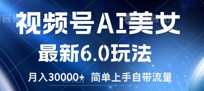 视频号AI美女最新6.0玩法，简单上手自带流量，月入3w-航海圈