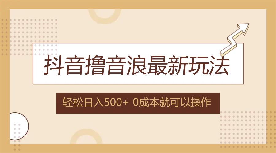 抖音撸音浪最新玩法，不需要露脸，小白轻松上手，0成本就可操作，日入500+-航海圈