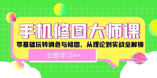 手机 修图大师课：零基础玩转调色与修图，从理论到实战全解锁-航海圈