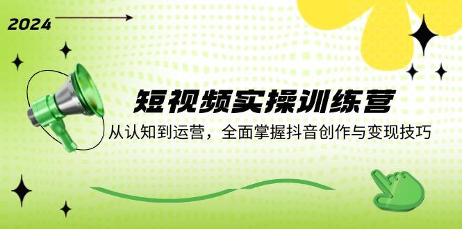 短视频实操训练营：从认知到运营，全面掌握抖音创作与变现技巧-航海圈
