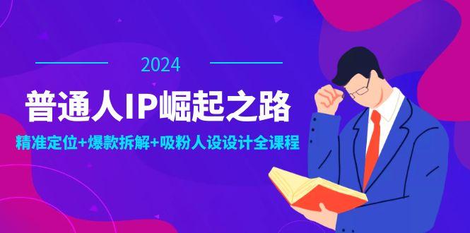 普通人IP崛起之路：打造个人品牌，精准定位+爆款拆解+吸粉人设设计全课程-航海圈