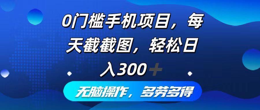 0门槛手机项目，每天截截图，轻松日入300+，无脑操作多劳多得-航海圈