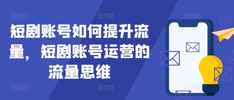 短剧账号如何提升流量，短剧账号运营的流量思维-航海圈