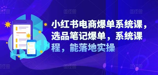 小红书电商爆单系统课，选品笔记爆单，系统课程，能落地实操-航海圈