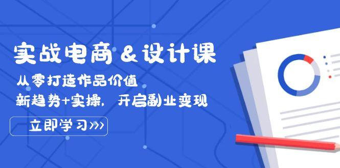 实战电商&设计课， 从零打造作品价值，新趋势+实操，开启副业变现-航海圈