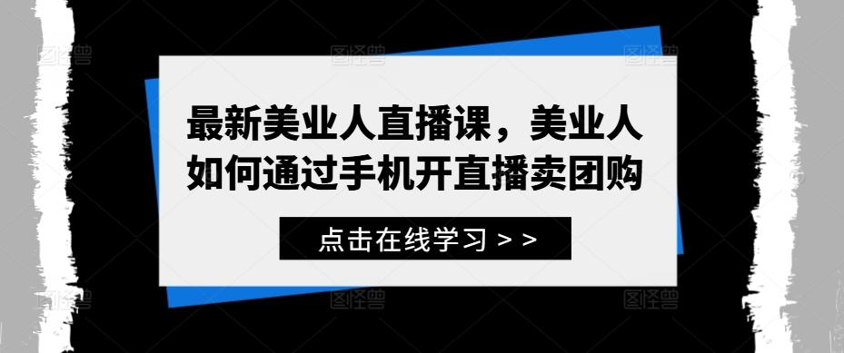 最新美业人直播课，美业人如何通过手机开直播卖团购-航海圈