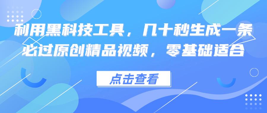 利用黑科技工具，几十秒生成一条必过原创精品视频，零基础适合-航海圈