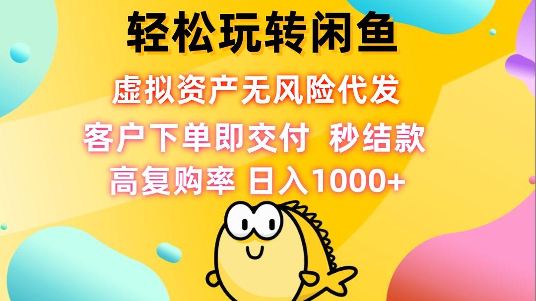 轻松玩转闲鱼 虚拟资产无风险代发 客户下单即交付 秒结款 高复购率 日…-航海圈