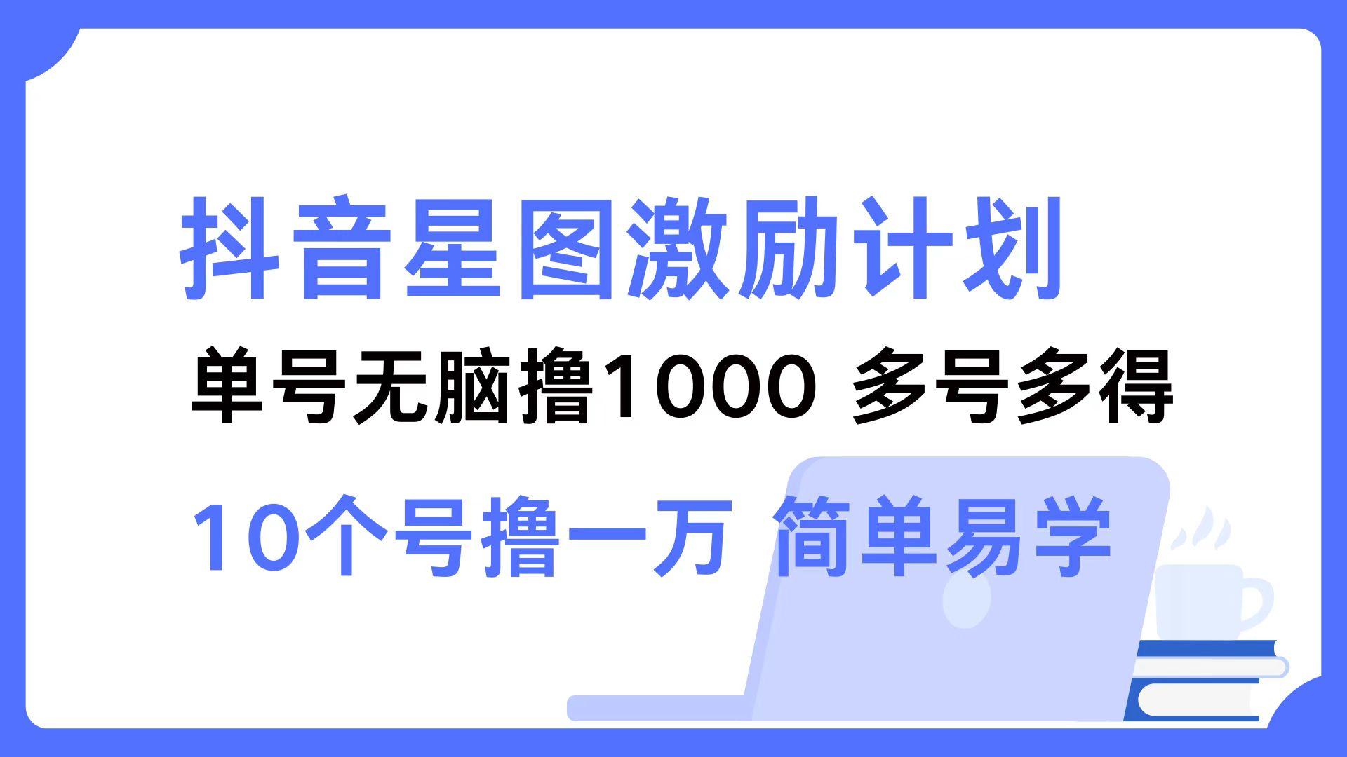 抖音星图激励计划 单号可撸1000  2个号2000  多号多得 简单易学-航海圈