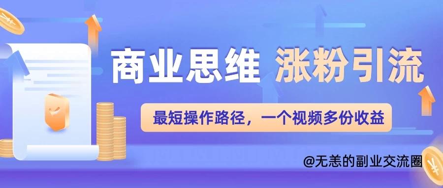 商业思维涨粉+引流最短操作路径，一个视频多份收益-航海圈