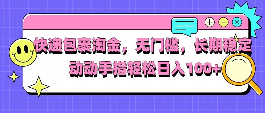 快递包裹淘金，无门槛，长期稳定，动动手指轻松日入100+-航海圈