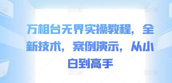 万相台无界实操教程，全新技术，案例演示，从小白到高手-航海圈