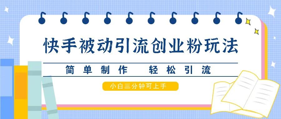 快手被动引流创业粉玩法，简单制作 轻松引流，小白三分钟可上手-航海圈