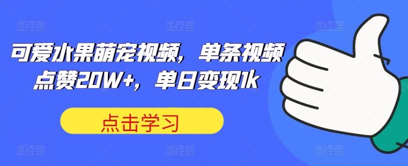 可爱水果萌宠视频，单条视频点赞20W+，单日变现1k-航海圈
