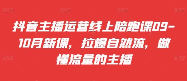 抖音主播运营线上陪跑课09-10月新课，拉爆自然流，做懂流量的主播-航海圈