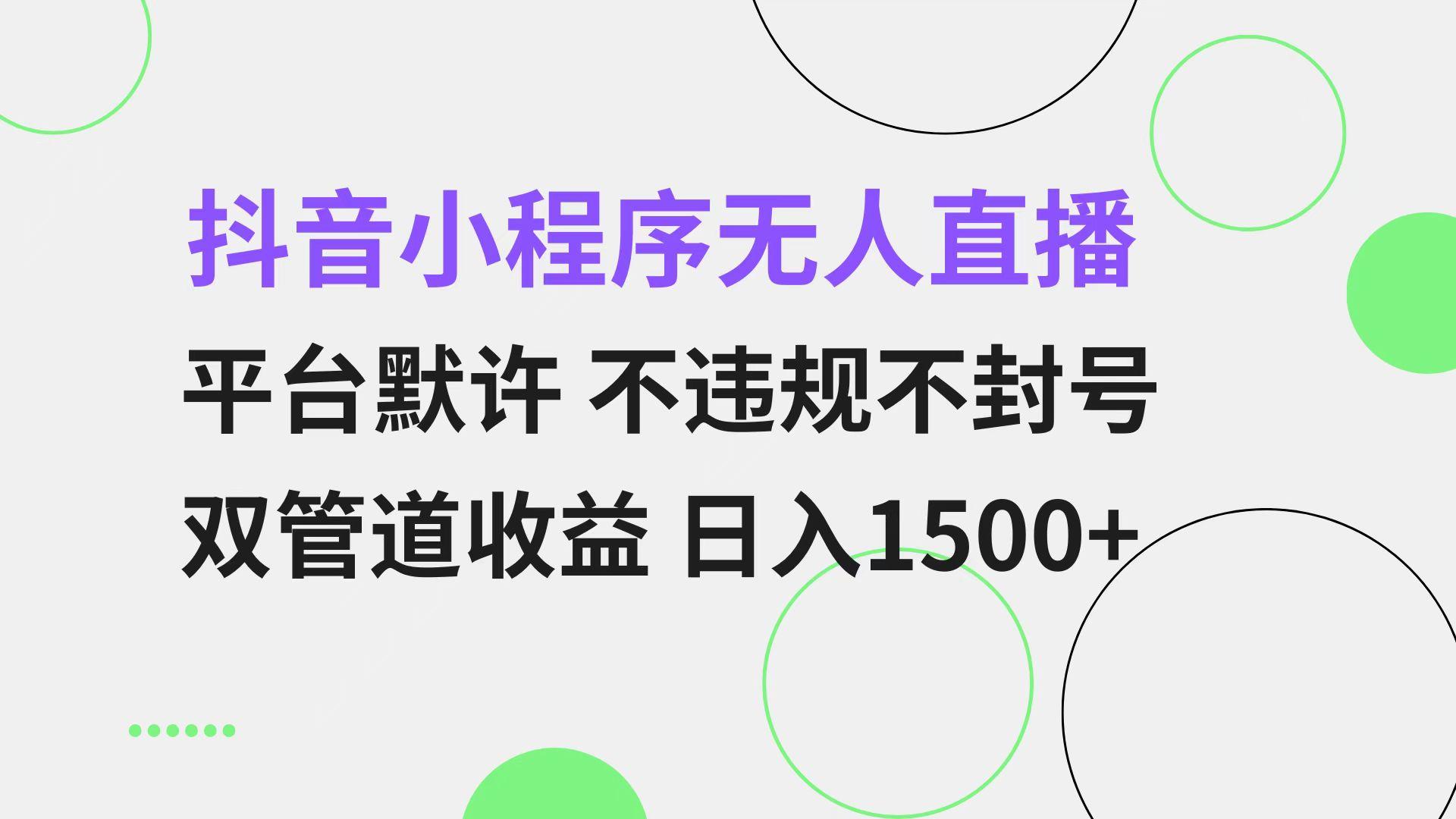 抖音小程序无人直播 平台默许 不违规不封号 双管道收益 日入1500+ 小白…-航海圈