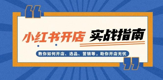 小红书开店实战指南：教你如何开店、选品、营销等，助你开店无忧-航海圈