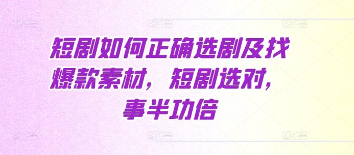 短剧如何正确选剧及找爆款素材，短剧选对，事半功倍-航海圈