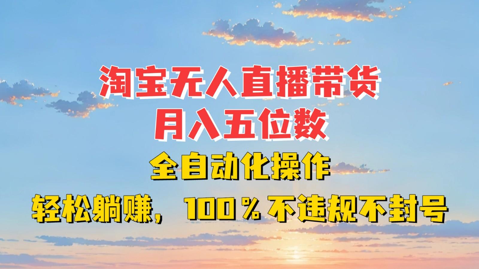 淘宝无人直播带货，月入五位数，全自动化操作，轻松躺赚，100%不违规不封号-航海圈