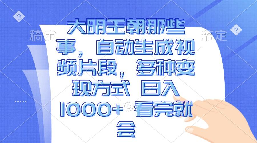 大明王朝那些事，自动生成视频片段，多种变现方式 日入1000+ 看完就会-航海圈