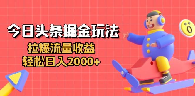 今日头条掘金玩法：拉爆流量收益，轻松日入2000+-航海圈