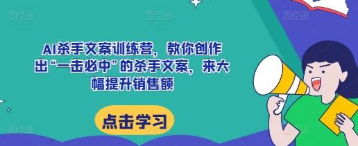 AI杀手文案训练营，教你创作出“一击必中”的杀手文案，来大幅提升销售额-航海圈
