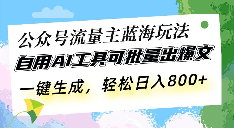 公众号流量主蓝海玩法 自用AI工具可批量出爆文，一键生成，轻松日入800-航海圈
