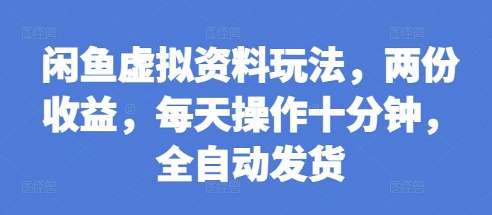 闲鱼虚拟资料玩法，两份收益，每天操作十分钟，全自动发货-航海圈