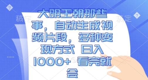 大明王朝那些事，自动生成视频片段，多种变现方式 日入1k 看完就会-航海圈