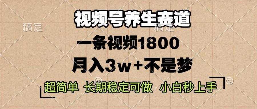 视频号养生赛道，一条视频1800，超简单，长期稳定可做，月入3w+不是梦-航海圈