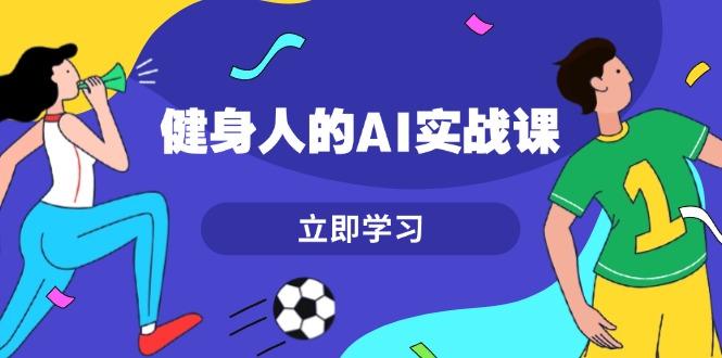 健身人的AI实战课，7天从0到1提升效率，快速入门AI，掌握爆款内容-航海圈