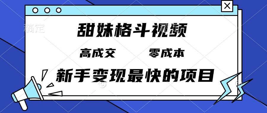 甜妹格斗视频，高成交零成本，，谁发谁火，新手变现最快的项目，日入3000+-航海圈