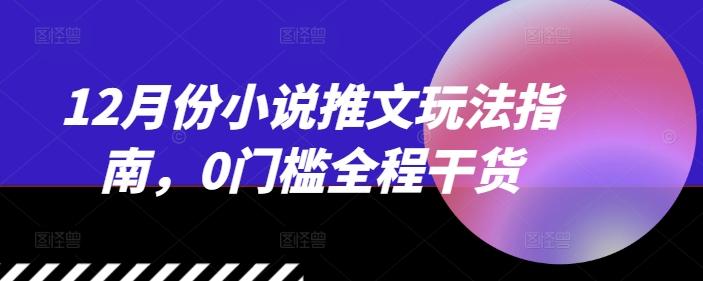 12月份小说推文玩法指南，0门槛全程干货-航海圈