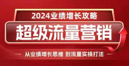 2024超级流量营销，2024业绩增长攻略，从业绩增长思维到流量实操打法-航海圈