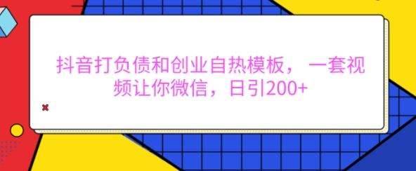 抖音打负债和创业自热模板， 一套视频让你微信，日引200+-航海圈