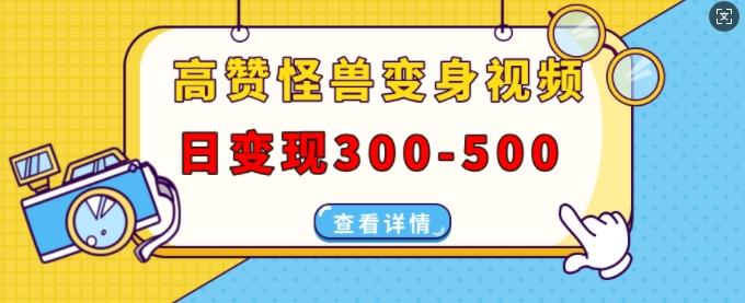 高赞怪兽变身视频制作，日变现300-500，多平台发布(抖音、视频号、小红书)-航海圈