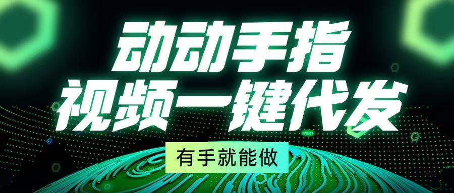 动动手指，视频一键代发，有手就能做-航海圈