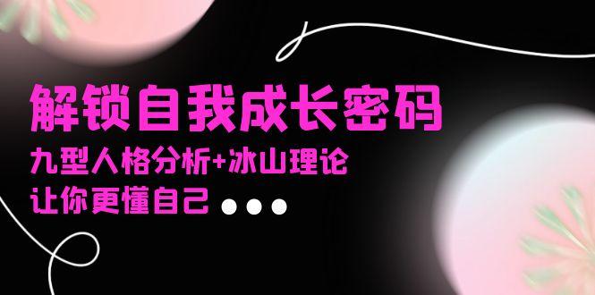 某社群课程，解锁自我成长密码，九型人格分析+冰山理论，让你更懂自己-航海圈