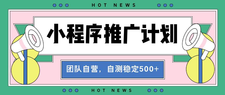 【小程序推广计划】全自动裂变，自测收益稳定在500-2000+-航海圈