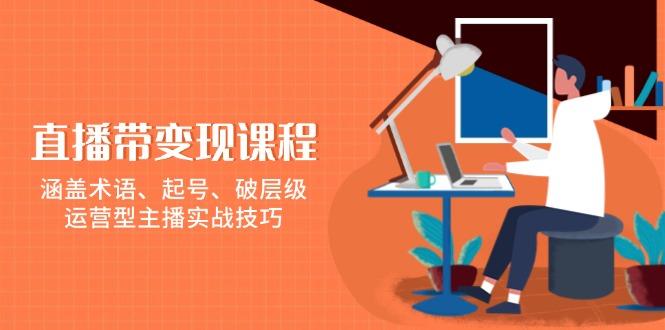 直播带变现课程，涵盖术语、起号、破层级，运营型主播实战技巧-航海圈