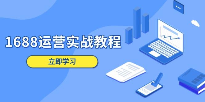 1688运营实战教程：店铺定位/商品管理/爆款打造/数字营销/客户服务等-航海圈