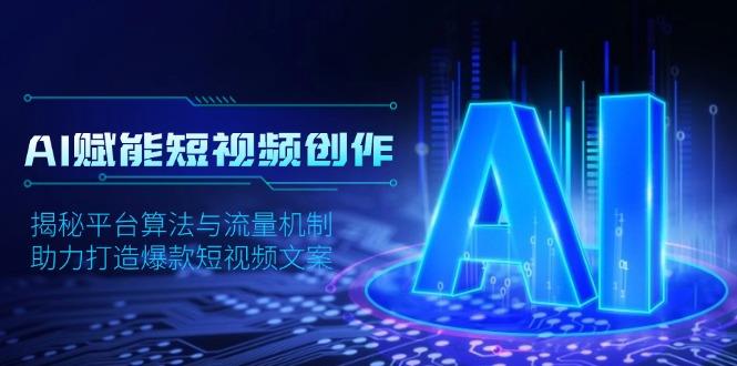 AI赋能短视频创作，揭秘平台算法与流量机制，助力打造爆款短视频文案-航海圈